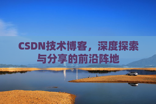 CSDN技术博客，深度探索与分享的前沿阵地